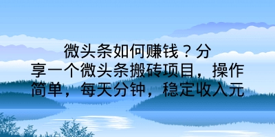 微头条如何赚钱？分享一个微头条搬砖项目，操作简单，每天分钟，稳定收入元