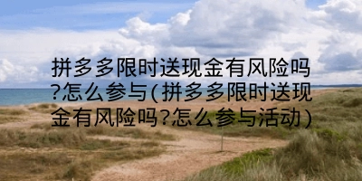 拼多多限时送现金有风险吗?怎么参与(拼多多限时送现金有风险吗?怎么参与活动)