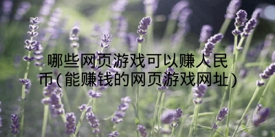 哪些网页游戏可以赚人民币(能赚钱的网页游戏网址)