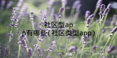 社区型app有哪些(社区类型app)