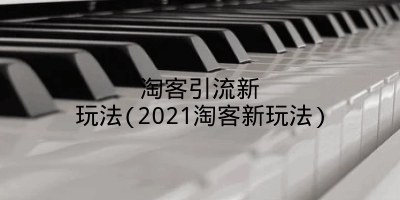 淘客引流新玩法(2021淘客新玩法)