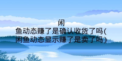 闲鱼动态赚了是确认收货了吗(闲鱼动态显示赚了是卖了吗)