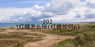 2021红眼怎么玩(红眼如何p)