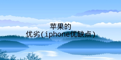 苹果的优劣(iphone优缺点)