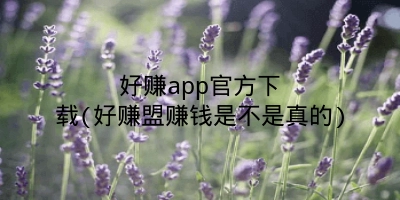 好赚app官方下载(好赚盟赚钱是不是真的)