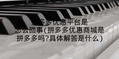 拼多多优惠平台是怎么回事(拼多多优惠商城是拼多多吗?具体解答是什么)