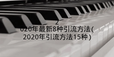 2020年最新8种引流方法(2020年引流方法15种)