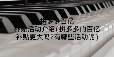 拼多多百亿补贴活动介绍(拼多多的百亿补贴更大吗?有哪些活动呢)