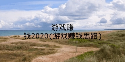 游戏赚钱2020(游戏赚钱思路)