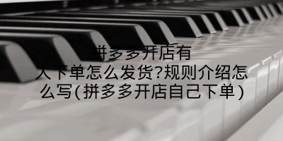 拼多多开店有人下单怎么发货?规则介绍怎么写(拼多多开店自己下单)