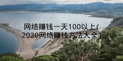 网络赚钱一天100以上(2020网络赚钱方法大全)