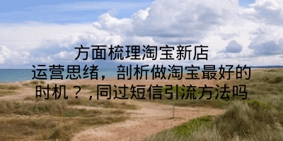 方面梳理淘宝新店运营思绪，剖析做淘宝最好的时机？,同过短信引流方法吗