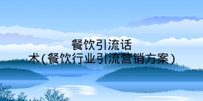 餐饮引流话术(餐饮行业引流营销方案)