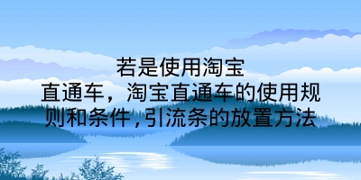 若是使用淘宝直通车，淘宝直通车的使用规则和条件,引流条的放置方法