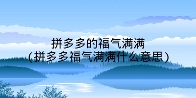 拼多多的福气满满(拼多多福气满满什么意思)