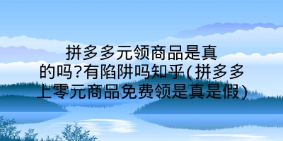 拼多多元领商品是真的吗?有陷阱吗知乎(拼多多上零元商品免费领是真是假)