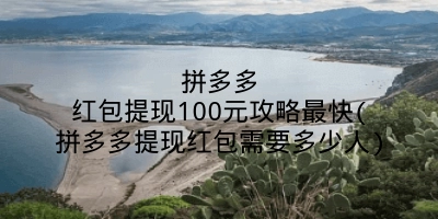 拼多多红包提现100元攻略最快(拼多多提现红包需要多少人)