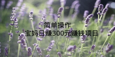 简单操作，宝妈日赚300元赚钱项目