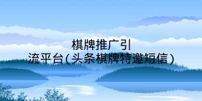 棋牌推广引流平台(头条棋牌特邀短信)