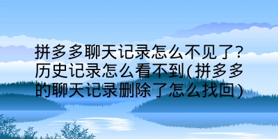 拼多多聊天记录怎么不见了?历史记录怎么看不到(拼多多的聊天记录删除了怎么找回)