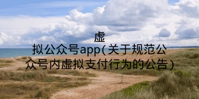 虚拟公众号app(关于规范公众号内虚拟支付行为的公告)