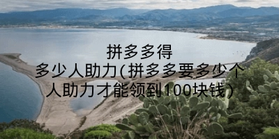 拼多多得多少人助力(拼多多要多少个人助力才能领到100块钱)