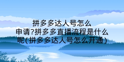 拼多多达人号怎么申请?拼多多直播流程是什么呢(拼多多达人号怎么开通)