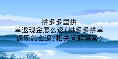 拼多多里拼单返现金怎么返(拼多多拼单返现怎么返?相关问题解答)