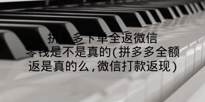 拼多多下单全返微信零钱是不是真的(拼多多全额返是真的么,微信打款返现)