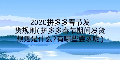 2020拼多多春节发货规则(拼多多春节期间发货规则是什么?有哪些要求呢)