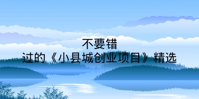 不要错过的《小县城创业项目》精选