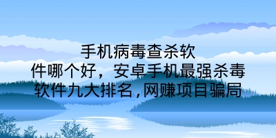 手机病毒查杀软件哪个好，安卓手机最强杀毒软件九大排名,网赚项目骗局