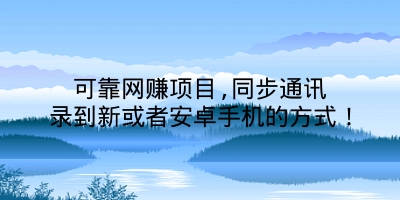 可靠网赚项目,同步通讯录到新或者安卓手机的方式！