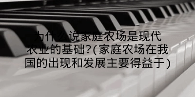 为什么说家庭农场是现代农业的基础?(家庭农场在我国的出现和发展主要得益于)