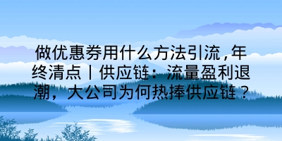 做优惠券用什么方法引流,年终清点丨供应链：流量盈利退潮，大公司为何热捧供应链？