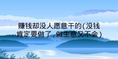 赚钱却没人愿意干的(没钱肯定要做了,做生意又不会)