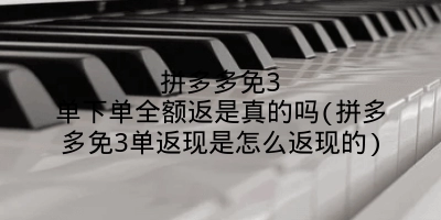 拼多多免3单下单全额返是真的吗(拼多多免3单返现是怎么返现的)