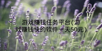 游戏赚钱任务平台(游戏赚钱快的软件一天50元)