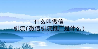 什么叫微信引流(微信引流推广是什么)