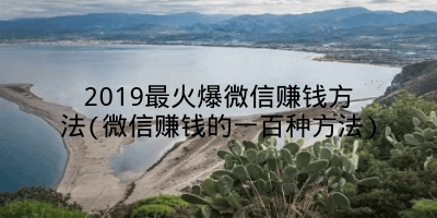 2019最火爆微信赚钱方法(微信赚钱的一百种方法)