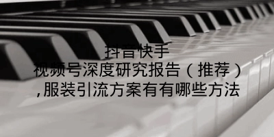 抖音快手视频号深度研究报告（推荐）,服装引流方案有有哪些方法