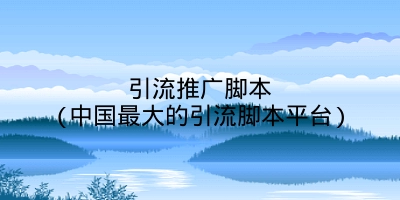 引流推广脚本(中国最大的引流脚本平台)