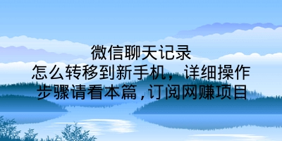 微信聊天记录怎么转移到新手机，详细操作步骤请看本篇,订阅网赚项目