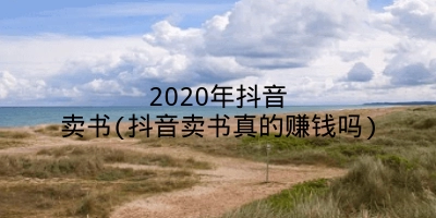 2020年抖音卖书(抖音卖书真的赚钱吗)