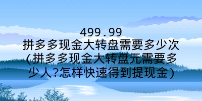 499.99拼多多现金大转盘需要多少次(拼多多现金大转盘元需要多少人?怎样快速得到提现金)