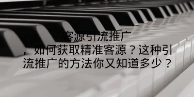 客源引流推广，如何获取精准客源？这种引流推广的方法你又知道多少？