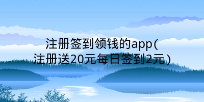 注册签到领钱的app(注册送20元每日签到2元)