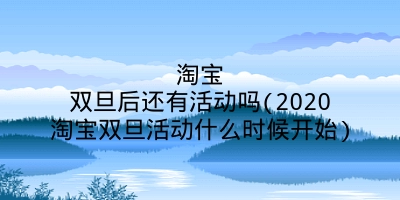 淘宝双旦后还有活动吗(2020淘宝双旦活动什么时候开始)