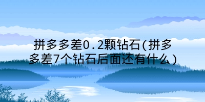 拼多多差0.2颗钻石(拼多多差7个钻石后面还有什么)