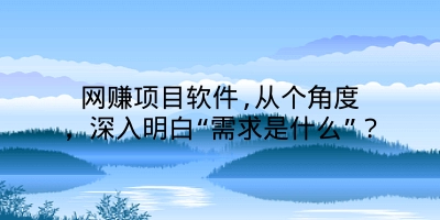 网赚项目软件,从个角度，深入明白“需求是什么”？